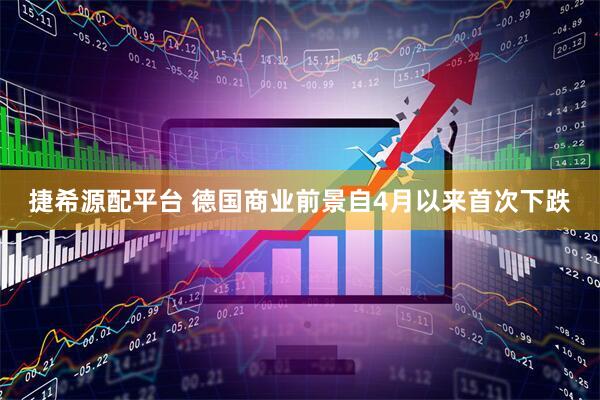 捷希源配平台 德国商业前景自4月以来首次下跌