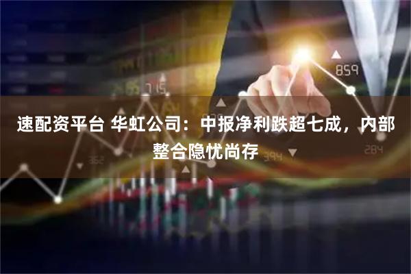 速配资平台 华虹公司：中报净利跌超七成，内部整合隐忧尚存
