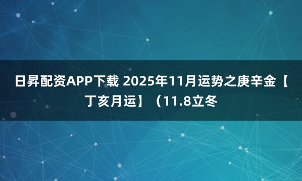 日昇配资APP下载 2025年11月运势之庚辛金【丁亥月运】（11.8立冬