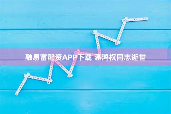 融易富配资APP下载 潘鸿权同志逝世