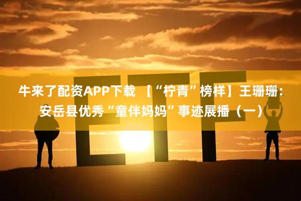 牛来了配资APP下载 【“柠青”榜样】王珊珊：安岳县优秀“童伴妈妈”事迹展播（一）