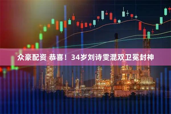 众豪配资 恭喜！34岁刘诗雯混双卫冕封神