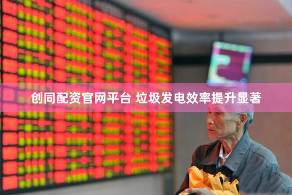 创同配资官网平台 垃圾发电效率提升显著