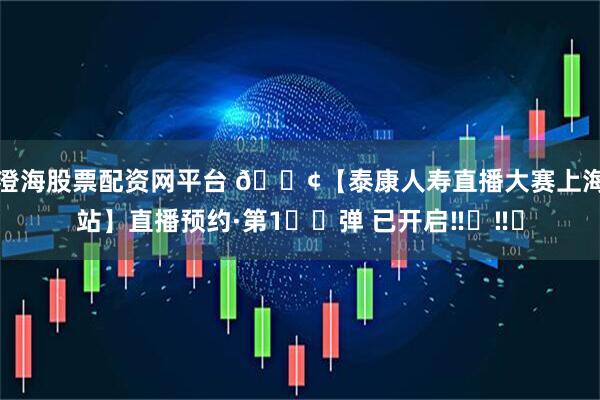 澄海股票配资网平台 📢【泰康人寿直播大赛上海站】直播预约·第1️⃣弹 已开启‼️‼️