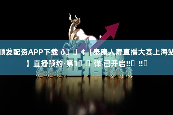 顺发配资APP下载 📢【泰康人寿直播大赛上海站】直播预约·第1️⃣弹 已开启‼️‼️
