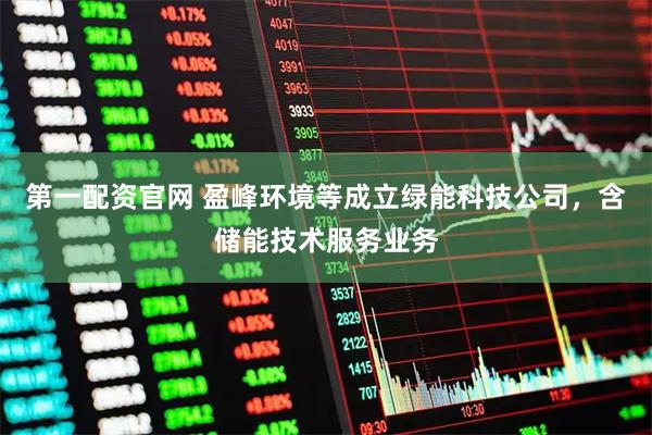 第一配资官网 盈峰环境等成立绿能科技公司，含储能技术服务业务