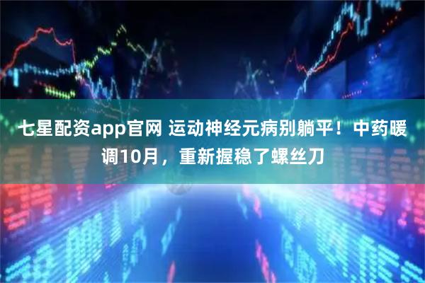 七星配资app官网 运动神经元病别躺平！中药暖调10月，重新握稳了螺丝刀