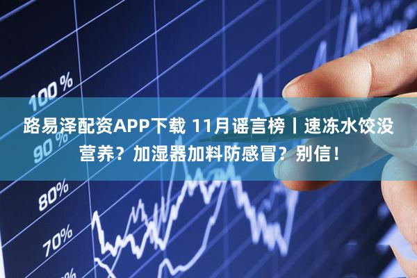 路易泽配资APP下载 11月谣言榜丨速冻水饺没营养？加湿器加料防感冒？别信！