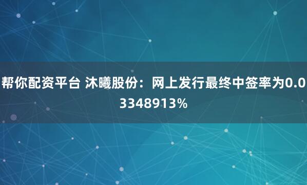 帮你配资平台 沐曦股份：网上发行最终中签率为0.03348913%