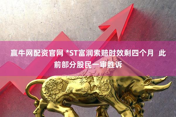 赢牛网配资官网 *ST富润索赔时效剩四个月  此前部分股民一审胜诉