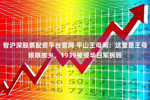 智沪深股票配资平台官网 平山王母阁：这里是王母娘娘故乡，1939被侵华日军拆毁