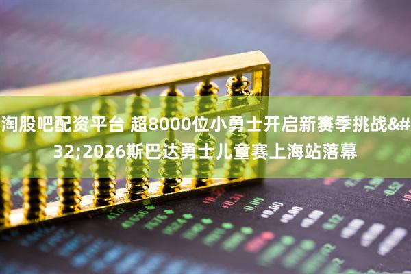 淘股吧配资平台 超8000位小勇士开启新赛季挑战 2026斯巴达勇士儿童赛上海站落幕