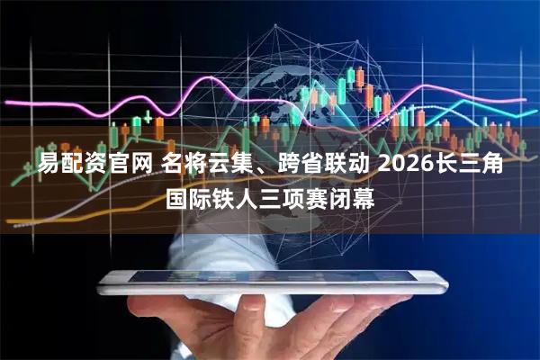 易配资官网 名将云集、跨省联动 2026长三角国际铁人三项赛闭幕