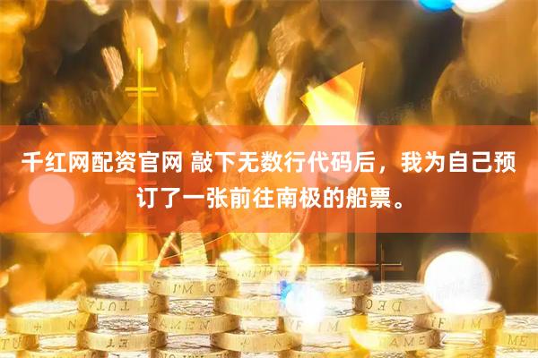 千红网配资官网 敲下无数行代码后，我为自己预订了一张前往南极的船票。