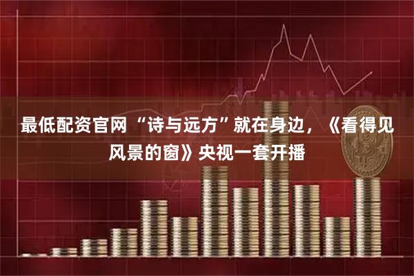 最低配资官网 “诗与远方”就在身边，《看得见风景的窗》央视一套开播