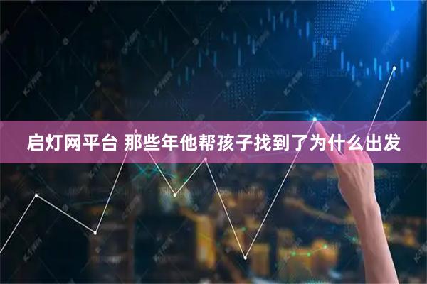 启灯网平台 那些年他帮孩子找到了为什么出发