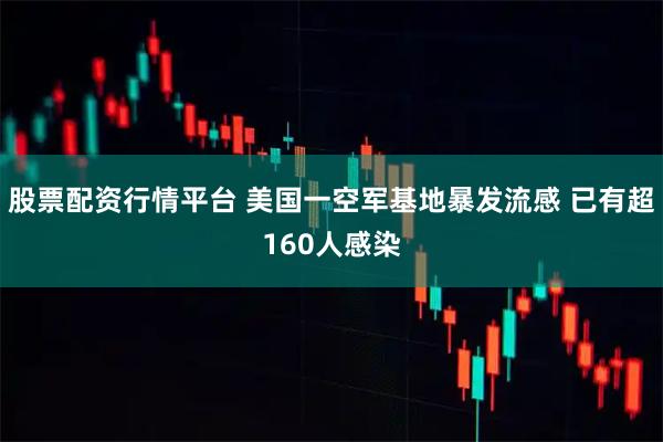 股票配资行情平台 美国一空军基地暴发流感 已有超160人感染