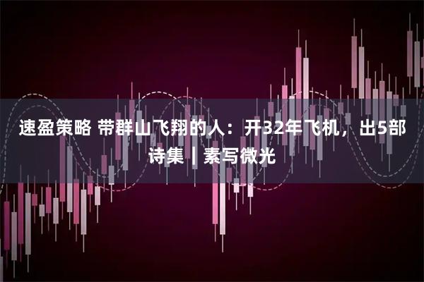速盈策略 带群山飞翔的人：开32年飞机，出5部诗集｜素写微光